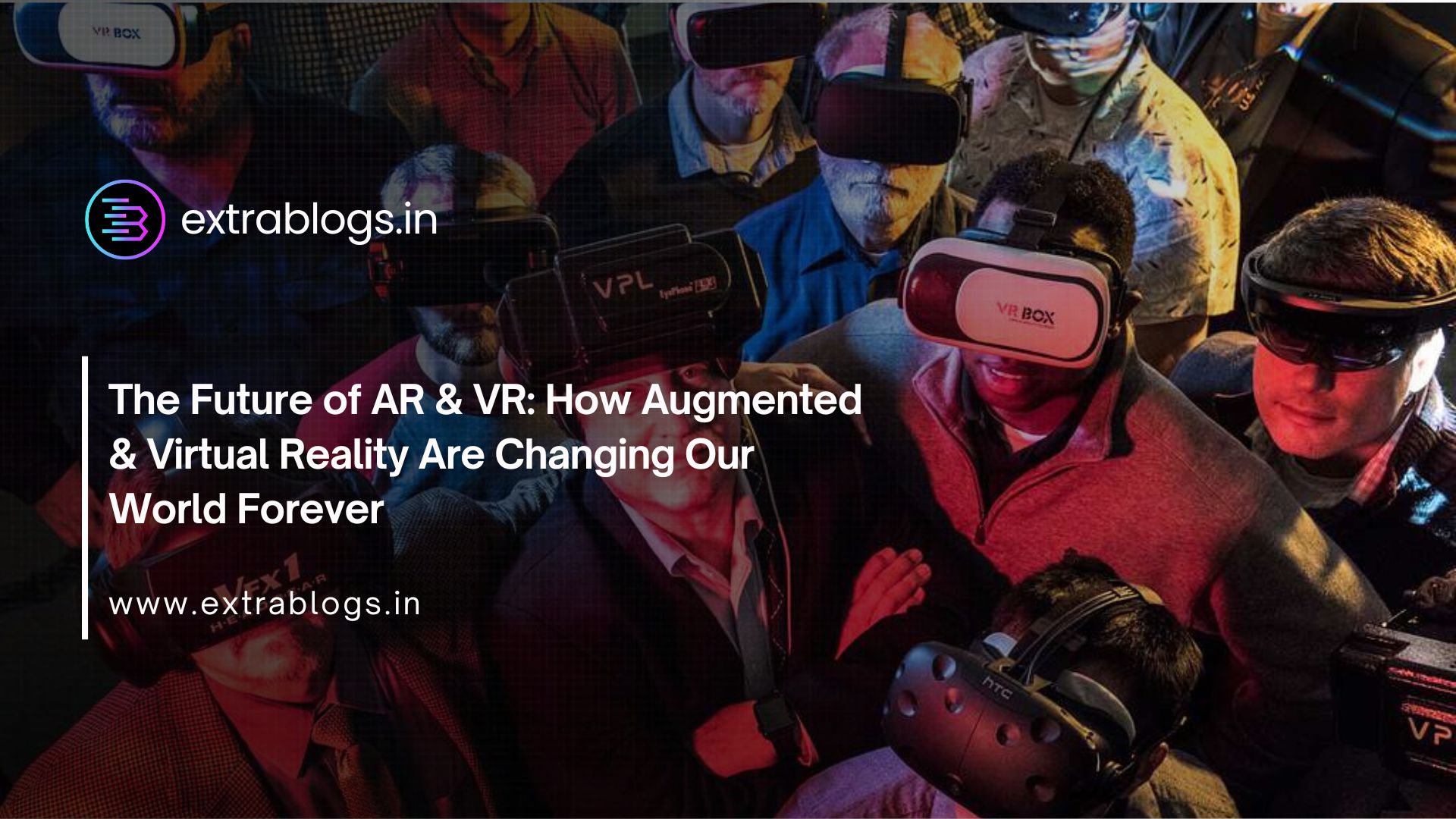 The Future of AR & VR: How Augmented & Virtual Reality Are Changing Our World Forever