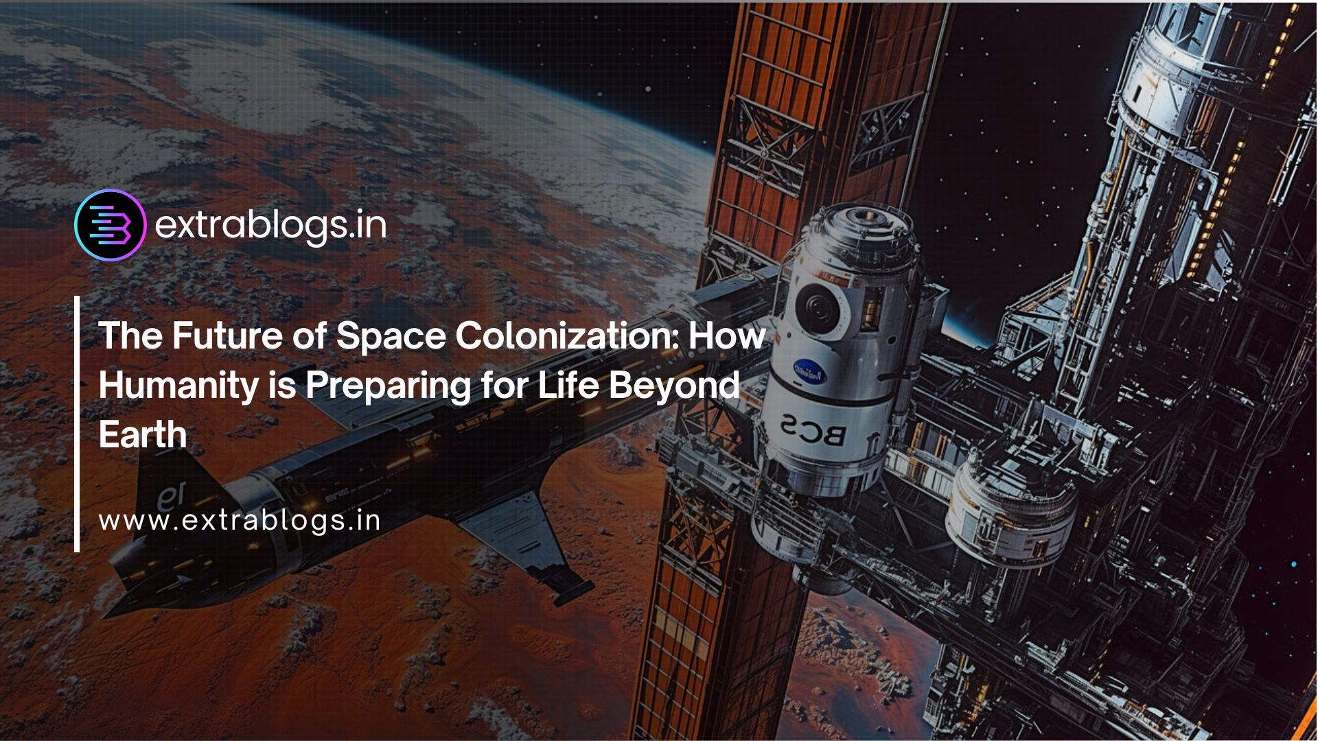 The Future of Space Colonization: How Humanity is Preparing for Life Beyond Earth