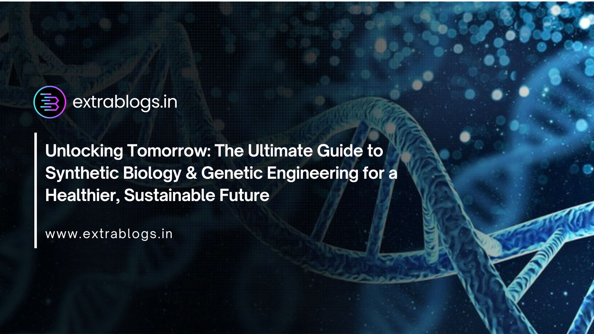 Unlocking Tomorrow: The Ultimate Guide to Synthetic Biology & Genetic Engineering for a Healthier, Sustainable Future