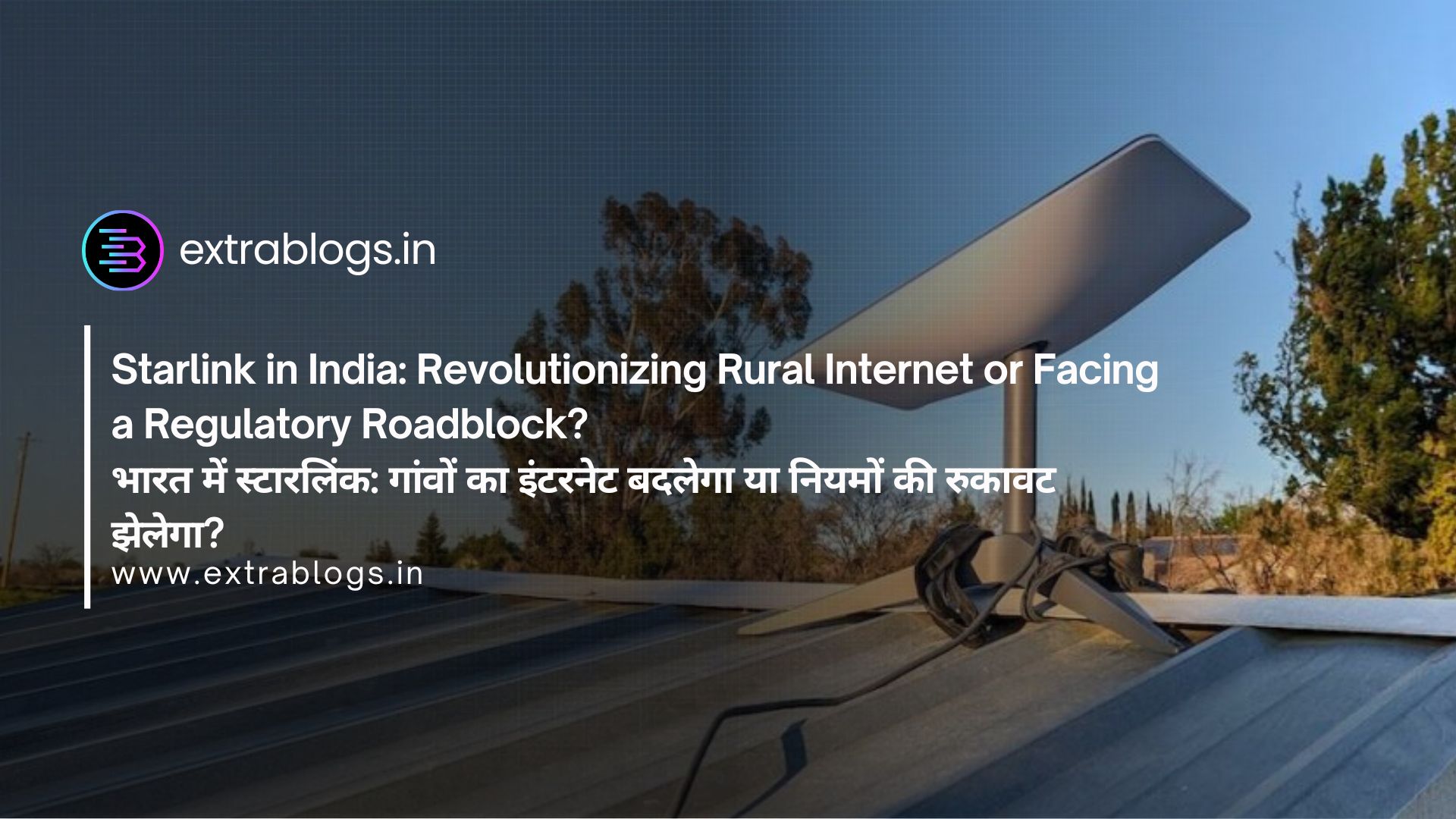 Starlink in India: Revolutionizing Rural Internet or Facing a Regulatory Roadblock? | भारत में स्टारलिंक: गांवों का इंटरनेट बदलेगा या नियमों की रुकावट झेलेगा?