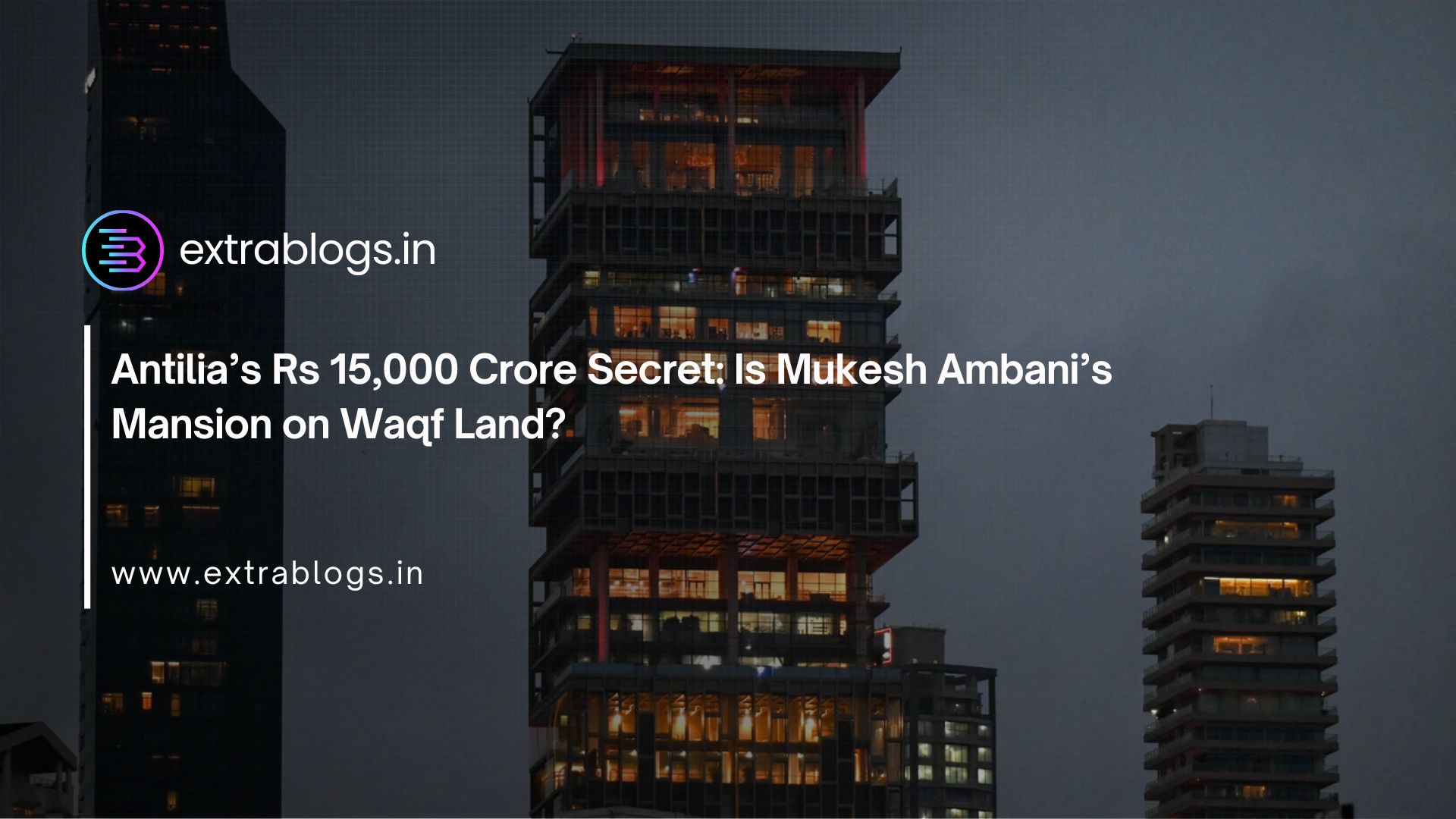 Antilia’s Rs 15,000 Crore Secret: Is Mukesh Ambani’s Mansion on Waqf Land?