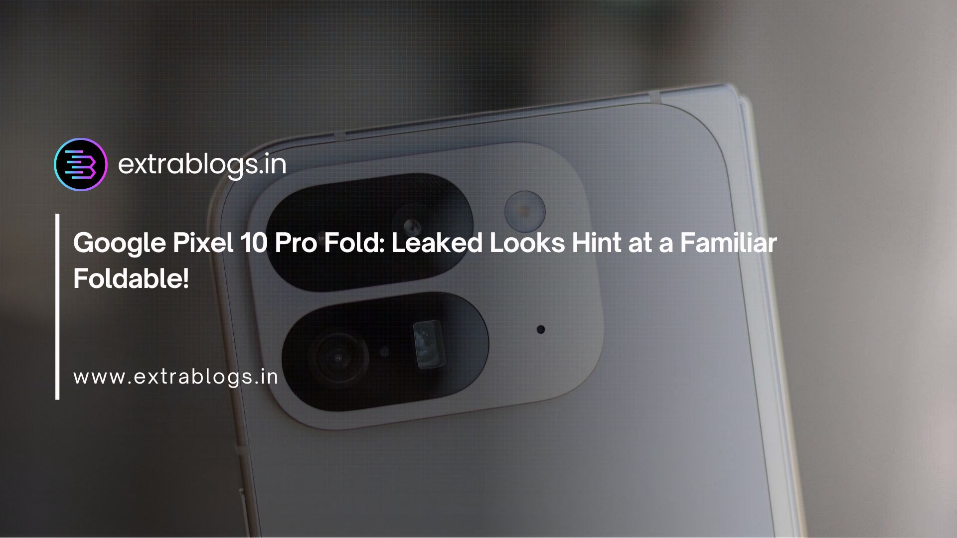 Google Pixel 10 Pro Fold: Leaked Looks Hint at a Familiar Foldable!